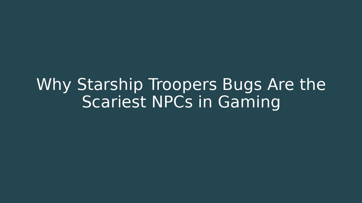 Why Starship Troopers Bugs Are the Scariest NPCs in Gaming