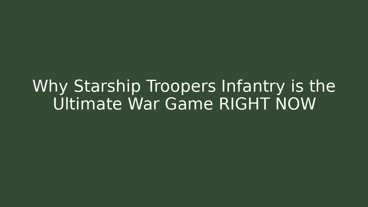 Why Starship Troopers Infantry is the Ultimate War Game RIGHT NOW
