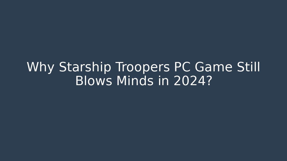 Why Starship Troopers PC Game Still Blows Minds in 2024?