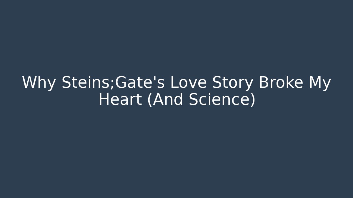 Why Steins;Gate's Love Story Broke My Heart (And Science)