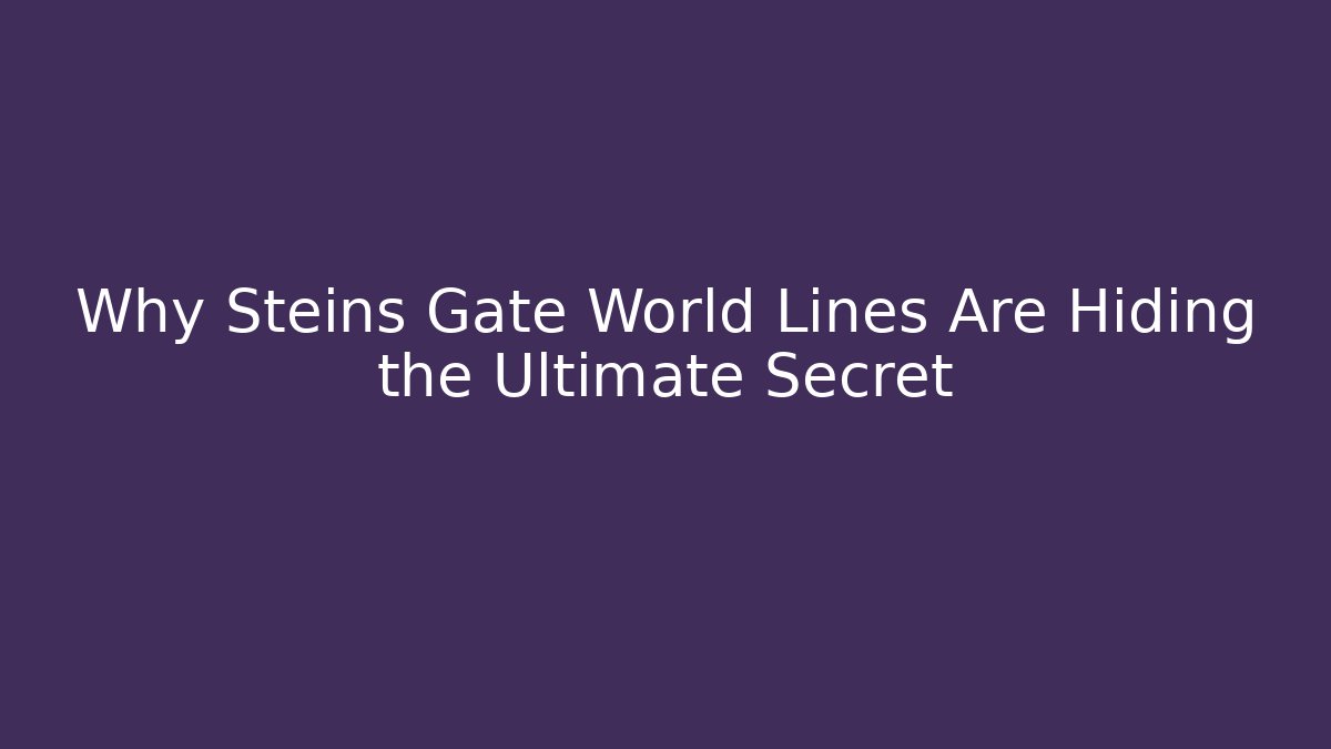 Why Steins Gate World Lines Are Hiding the Ultimate Secret