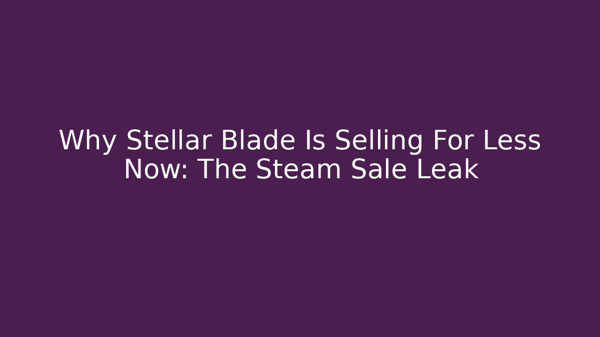 Why Stellar Blade Is Selling For Less Now: The Steam Sale Leak
