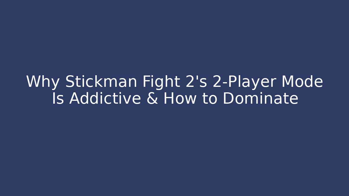 Why Stickman Fight 2's 2-Player Mode Is Addictive & How to Dominate