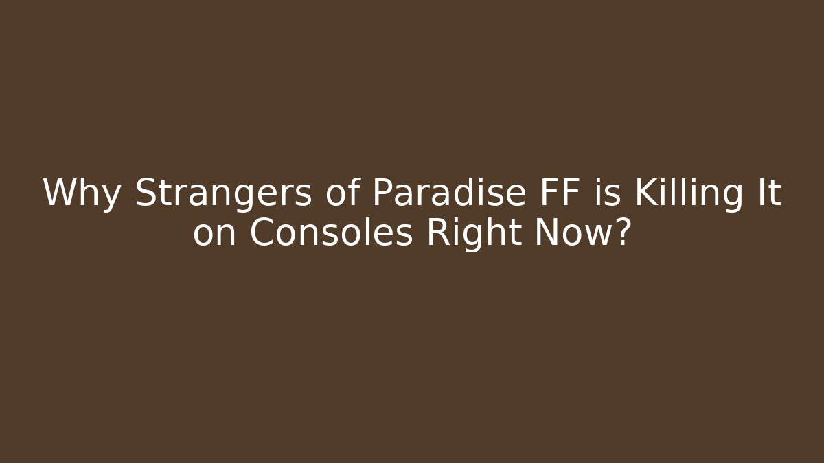 Why Strangers of Paradise FF is Killing It on Consoles Right Now?