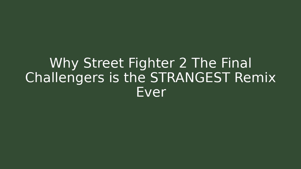 Why Street Fighter 2 The Final Challengers is the STRANGEST Remix Ever