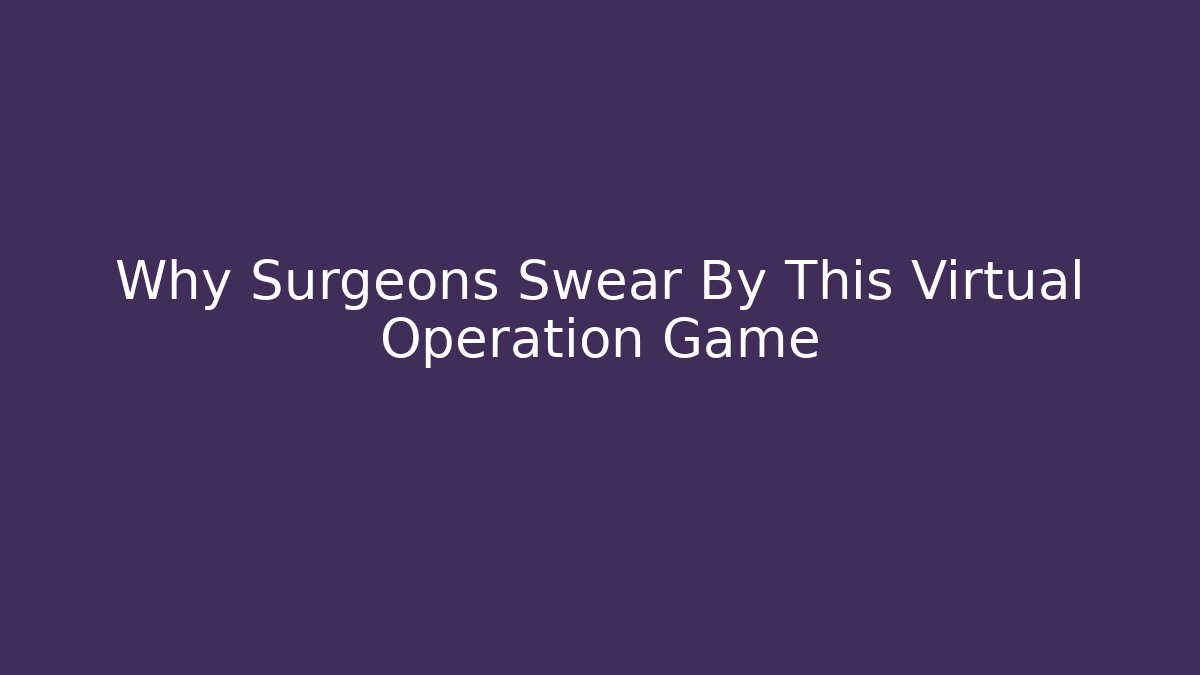 Why Surgeons Swear By This Virtual Operation Game