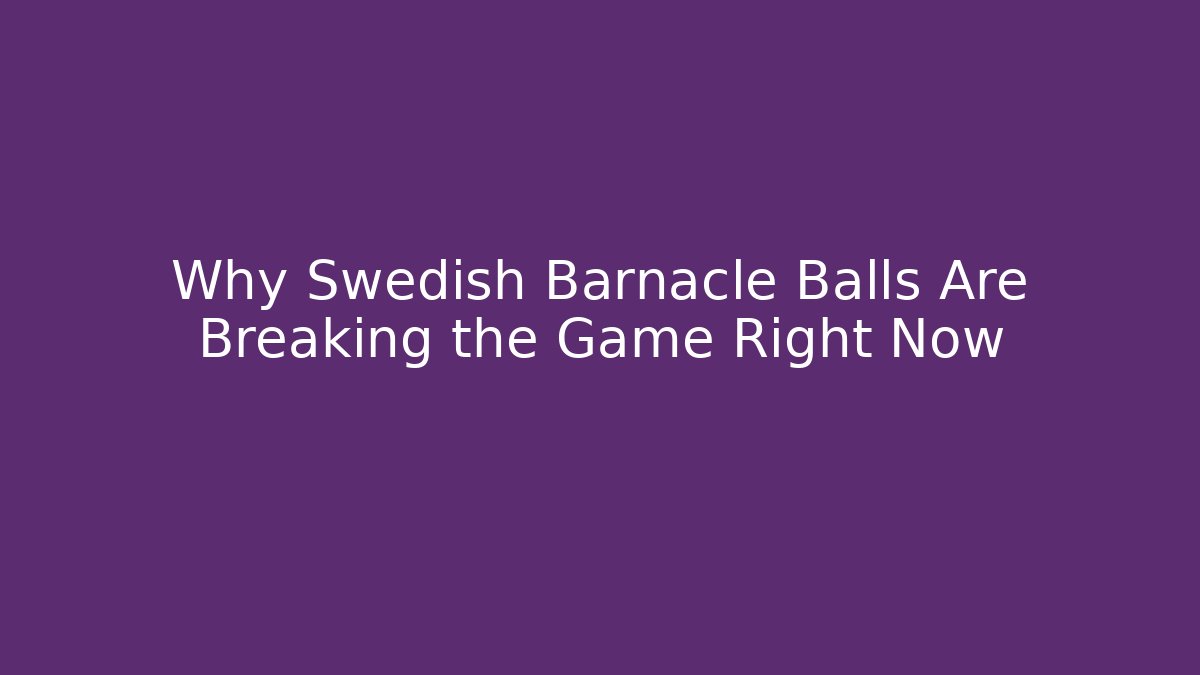 Why Swedish Barnacle Balls Are Breaking the Game Right Now