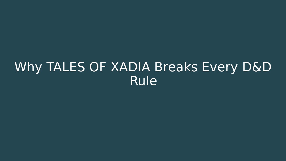 Why TALES OF XADIA Breaks Every D&D Rule
