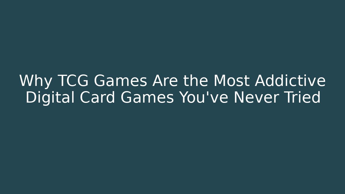 Why TCG Games Are the Most Addictive Digital Card Games You've Never Tried