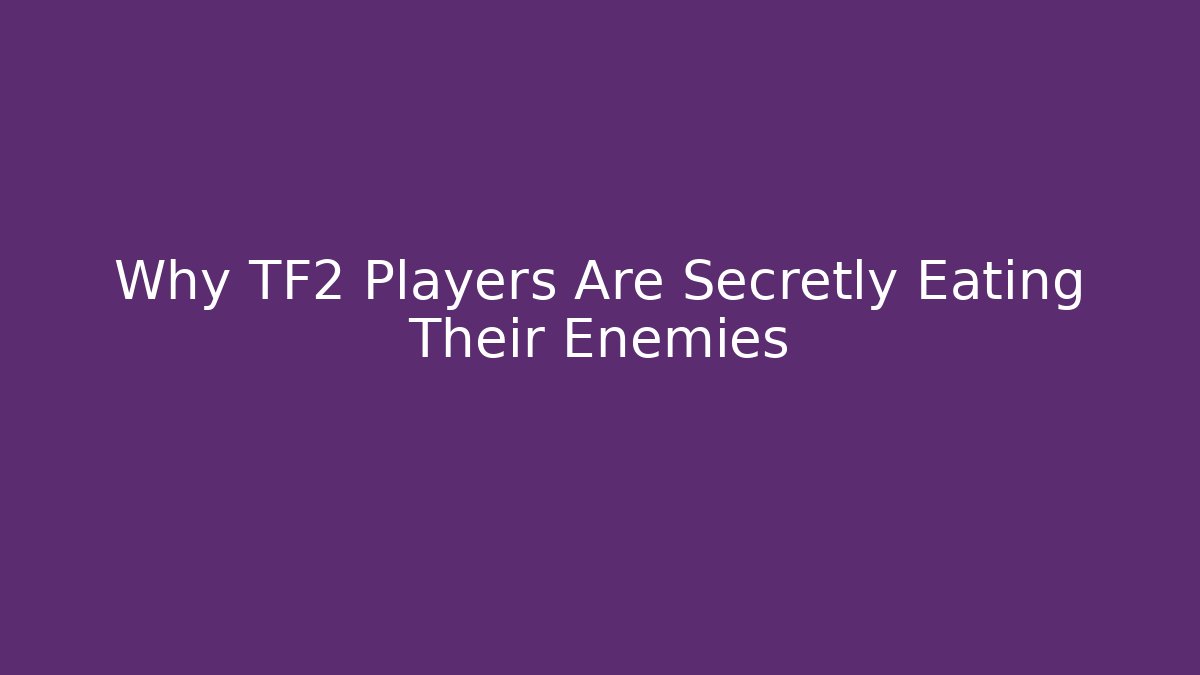 Why TF2 Players Are Secretly Eating Their Enemies