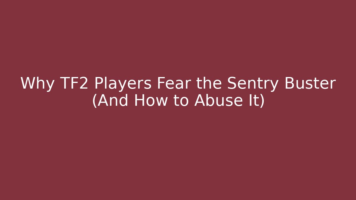 Why TF2 Players Fear the Sentry Buster (And How to Abuse It)