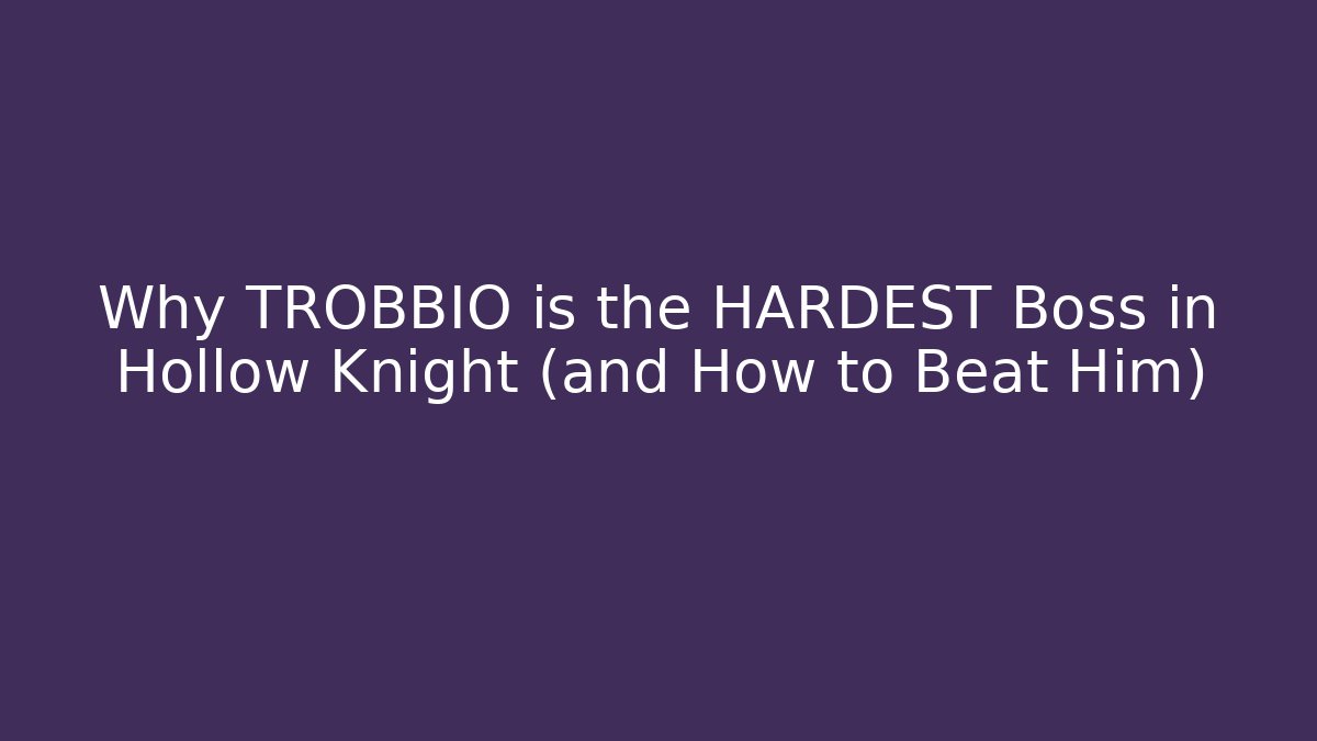 Why TROBBIO is the HARDEST Boss in Hollow Knight (and How to Beat Him)