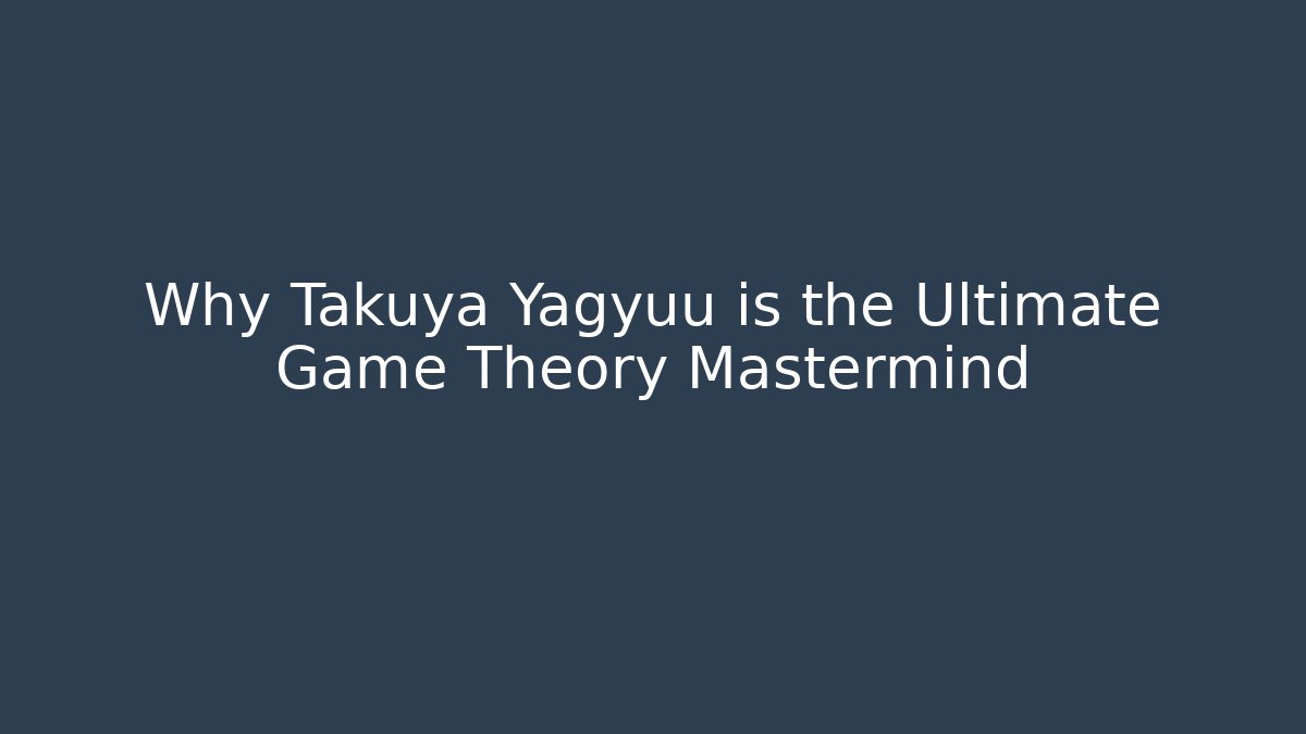 Why Takuya Yagyuu is the Ultimate Game Theory Mastermind