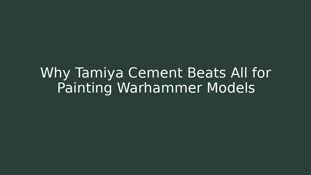 Why Tamiya Cement Beats All for Painting Warhammer Models