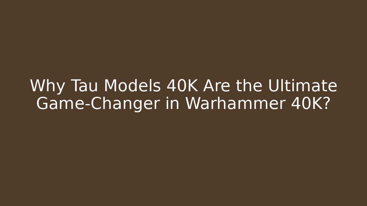 Why Tau Models 40K Are the Ultimate Game-Changer in Warhammer 40K?