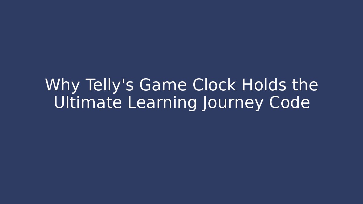 Why Telly's Game Clock Holds the Ultimate Learning Journey Code