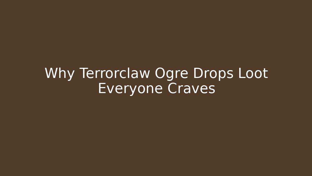 Why Terrorclaw Ogre Drops Loot Everyone Craves