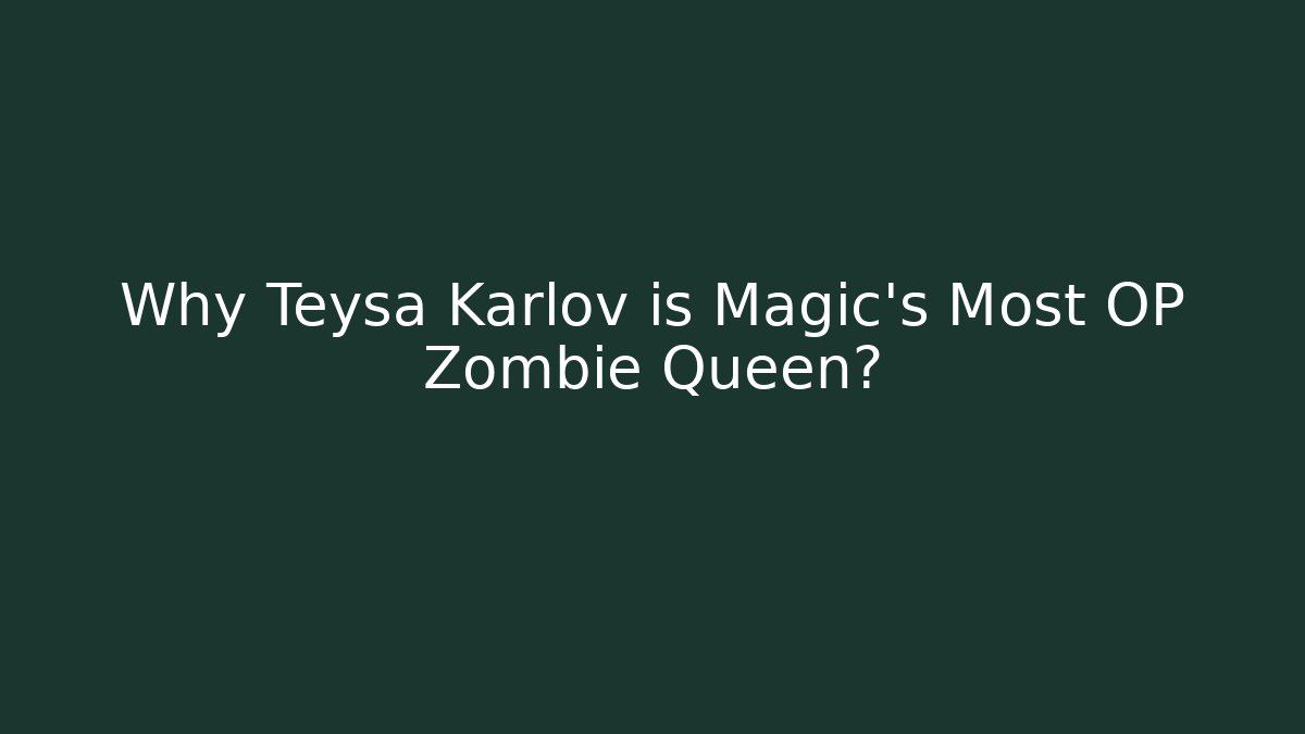 Why Teysa Karlov is Magic's Most OP Zombie Queen?