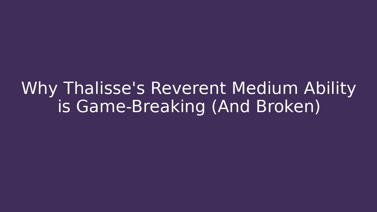 Why Thalisse's Reverent Medium Ability is Game-Breaking (And Broken) - Felix Cat Insurance