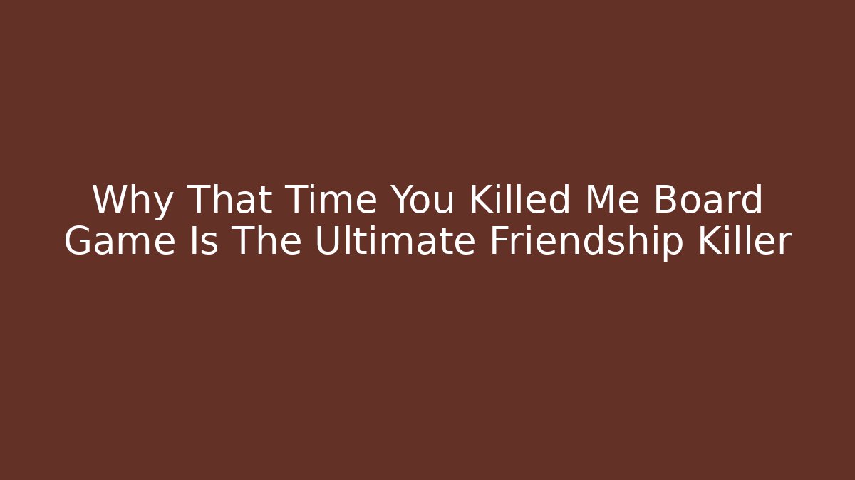 Why That Time You Killed Me Board Game Is The Ultimate Friendship Killer - Felix Cat Insurance