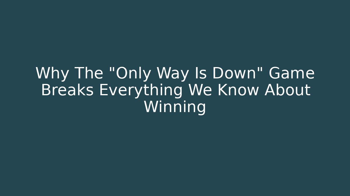 Why The "Only Way Is Down" Game Breaks Everything We Know About Winning