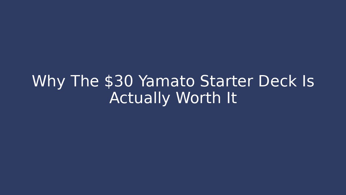 Why The $30 Yamato Starter Deck Is Actually Worth It