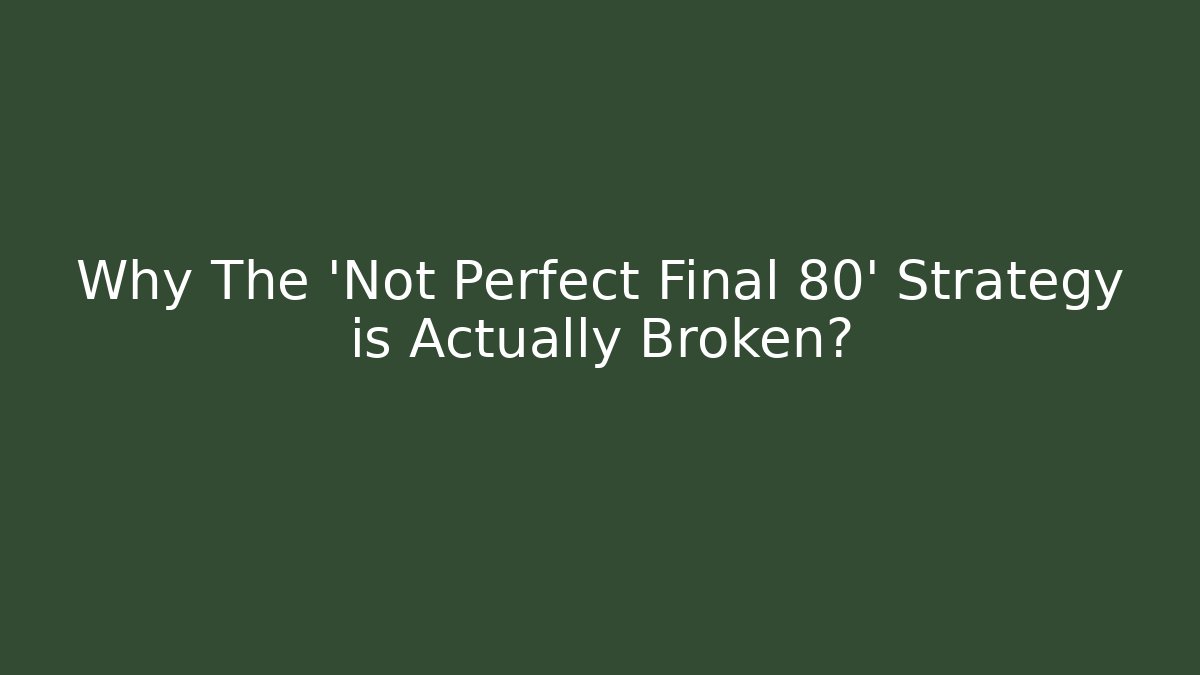 Why The 'Not Perfect Final 80' Strategy is Actually Broken?
