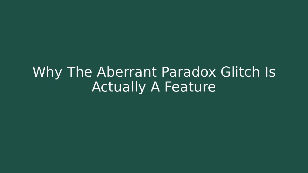 Why The Aberrant Paradox Glitch Is Actually A Feature