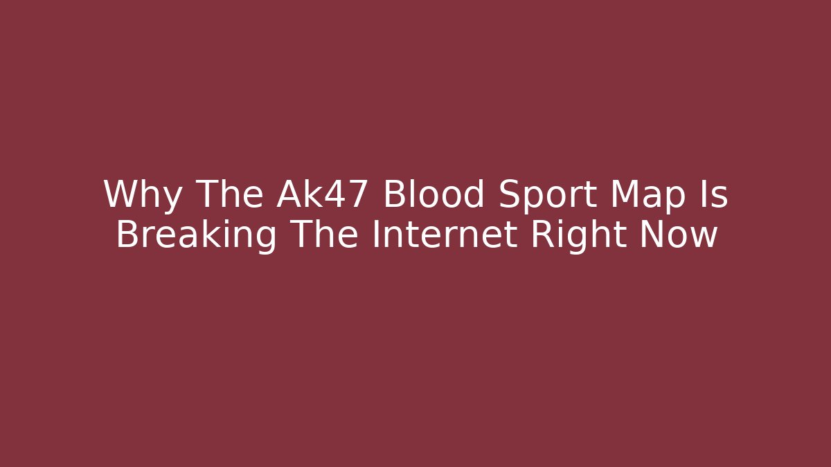 Why The Ak47 Blood Sport Map Is Breaking The Internet Right Now