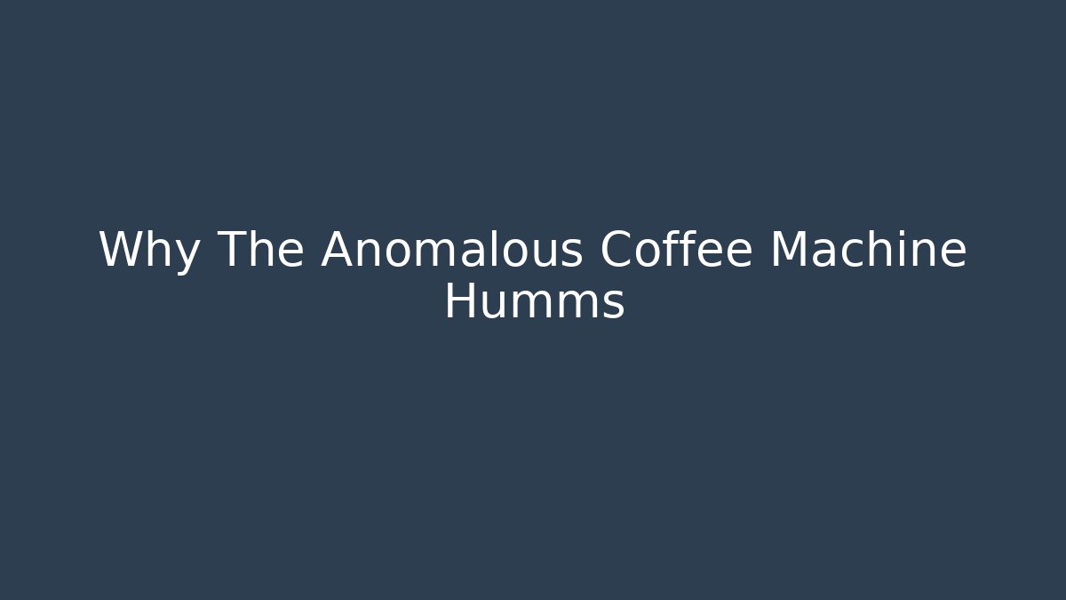 Why The Anomalous Coffee Machine Humms