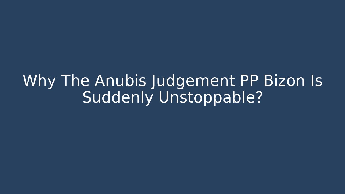 Why The Anubis Judgement PP Bizon Is Suddenly Unstoppable?