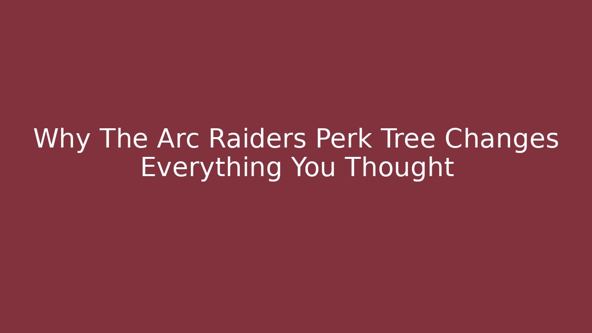 Why The Arc Raiders Perk Tree Changes Everything You Thought