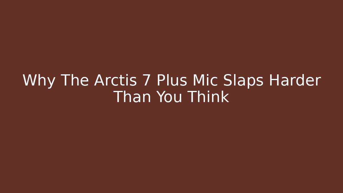 Why The Arctis 7 Plus Mic Slaps Harder Than You Think