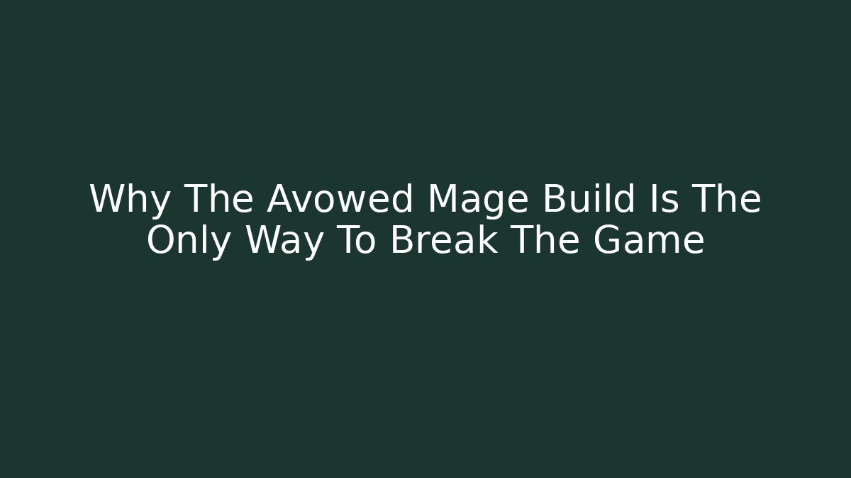 Why The Avowed Mage Build Is The Only Way To Break The Game