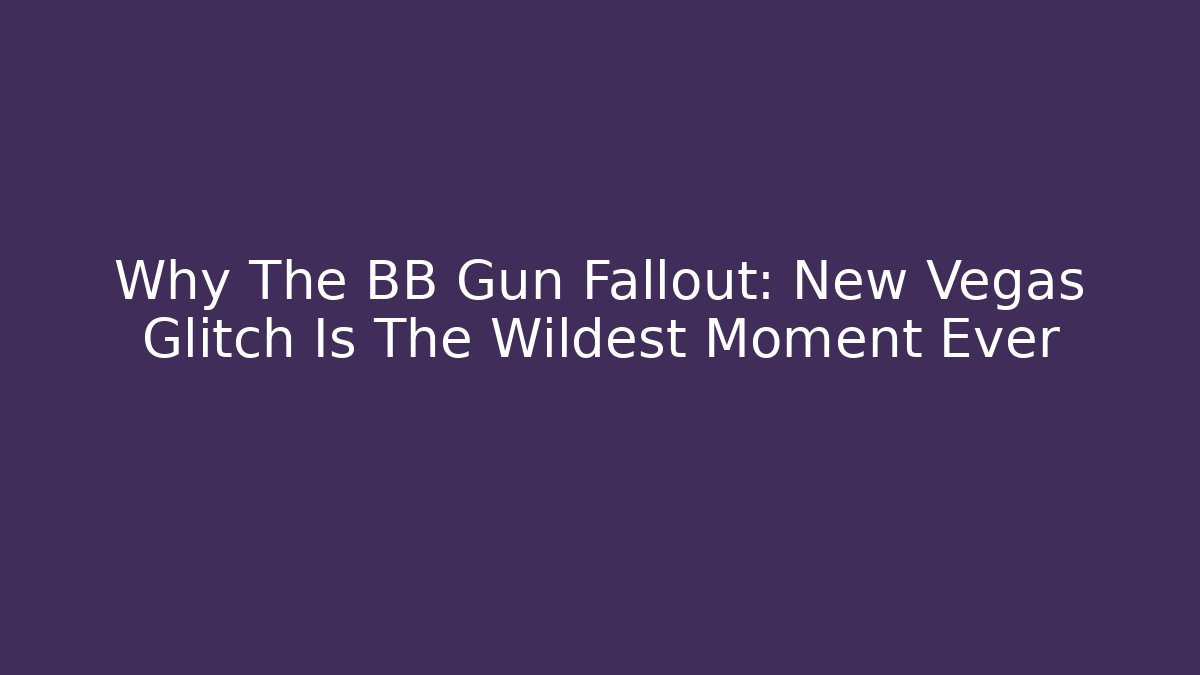 Why The BB Gun Fallout: New Vegas Glitch Is The Wildest Moment Ever