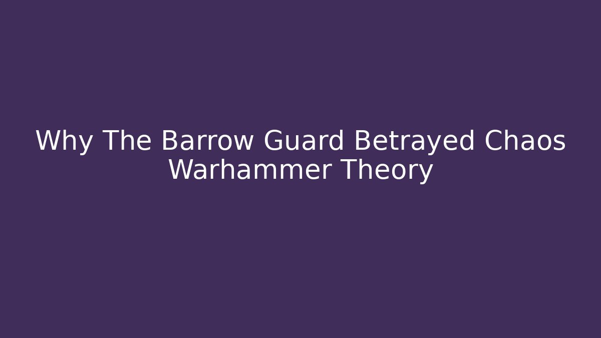 Why The Barrow Guard Betrayed Chaos Warhammer Theory