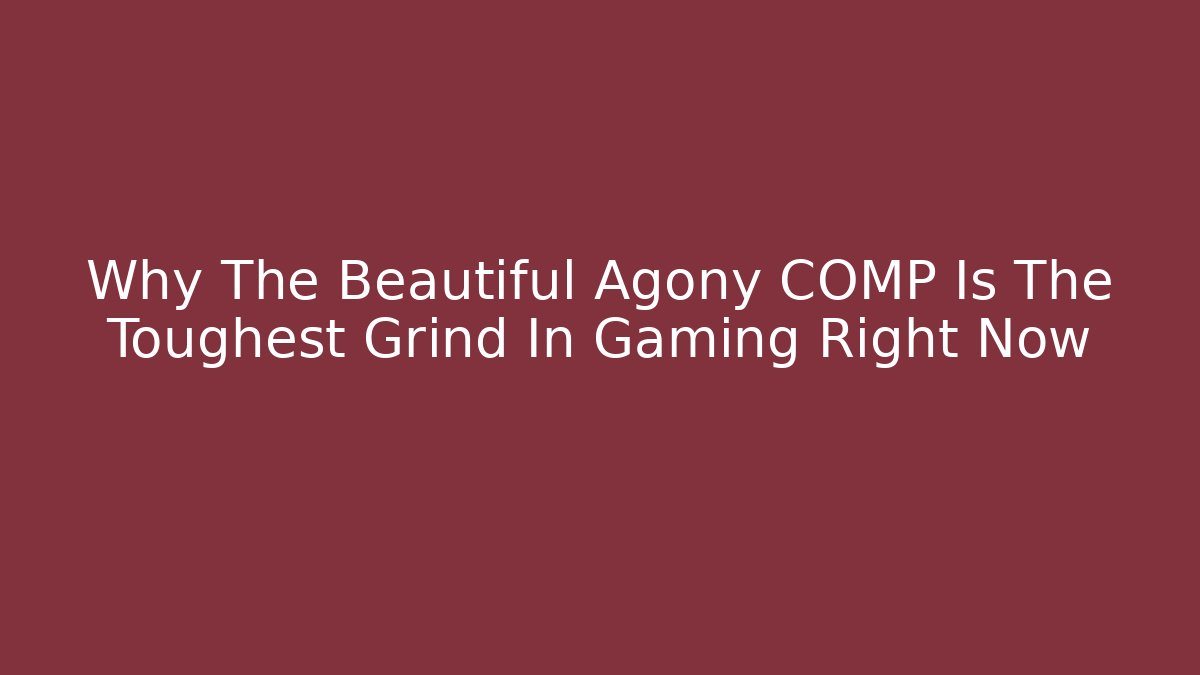 Why The Beautiful Agony COMP Is The Toughest Grind In Gaming Right Now