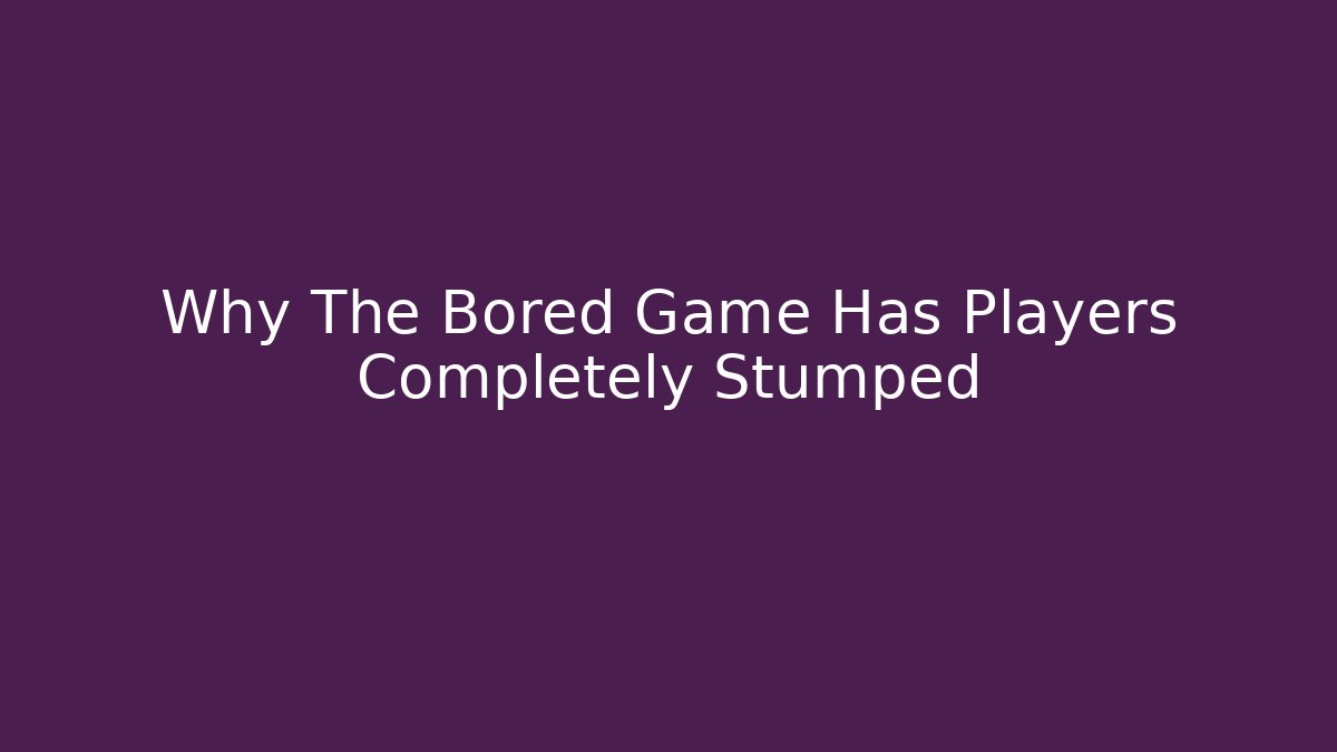 Why The Bored Game Has Players Completely Stumped