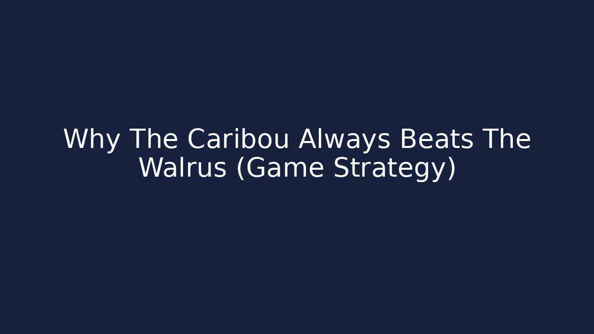 Why The Caribou Always Beats The Walrus (Game Strategy)