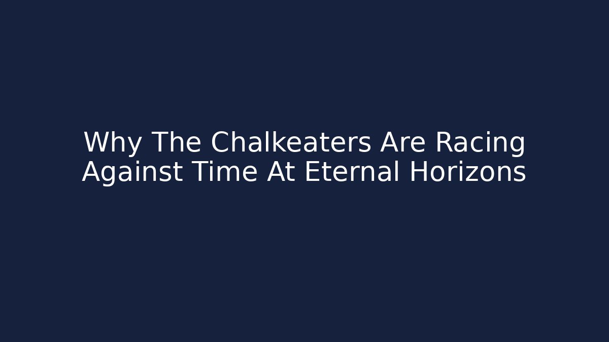 Why The Chalkeaters Are Racing Against Time At Eternal Horizons