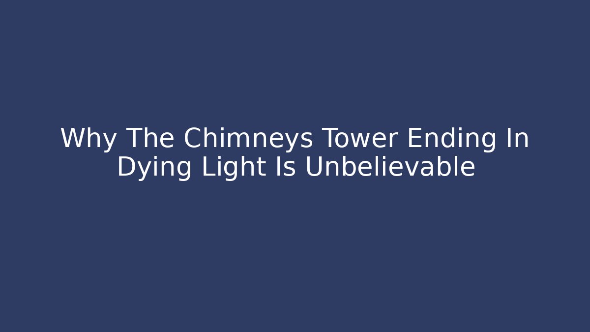 Why The Chimneys Tower Ending In Dying Light Is Unbelievable