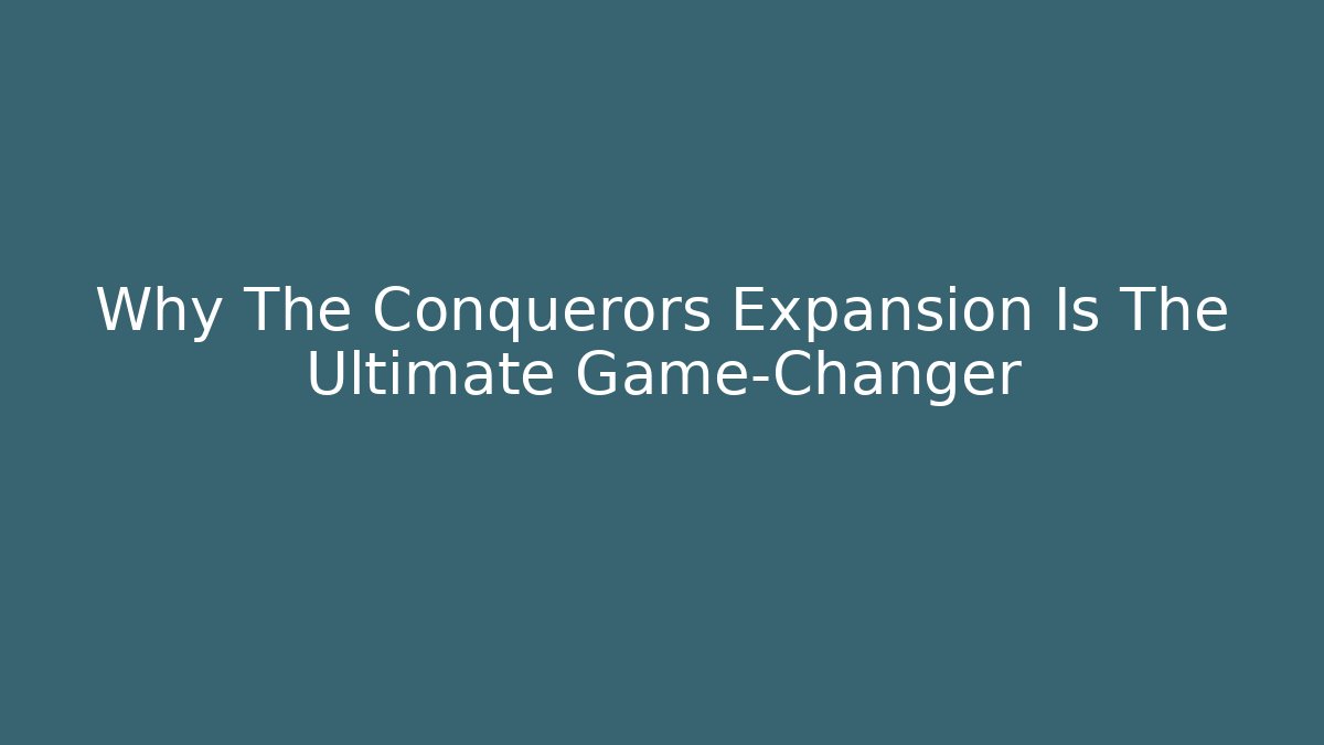 Why The Conquerors Expansion Is The Ultimate Game-Changer - Felix Cat Insurance