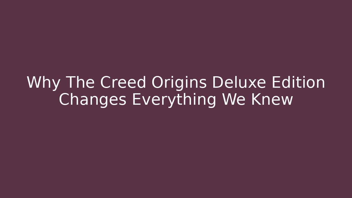 Why The Creed Origins Deluxe Edition Changes Everything We Knew - Felix Cat Insurance