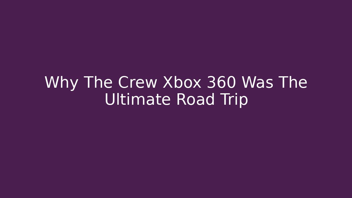 Why The Crew Xbox 360 Was The Ultimate Road Trip
