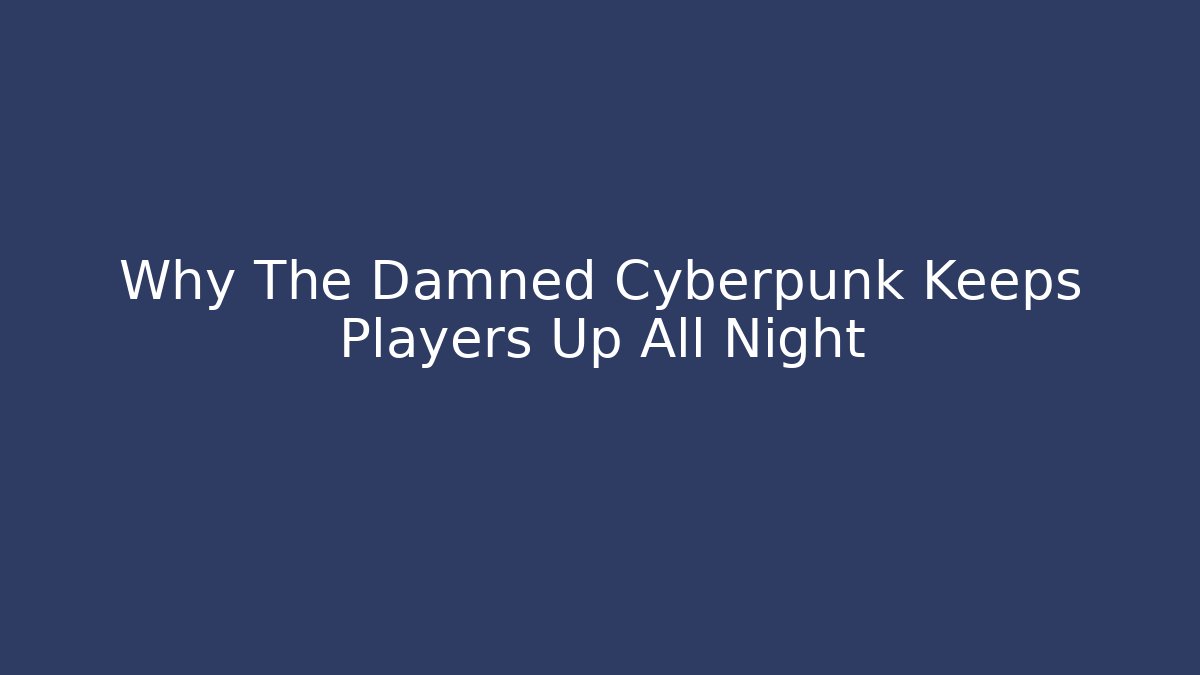 Why The Damned Cyberpunk Keeps Players Up All Night