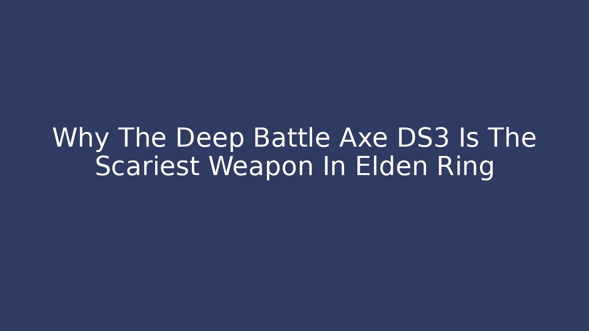 Why The Deep Battle Axe DS3 Is The Scariest Weapon In Elden Ring
