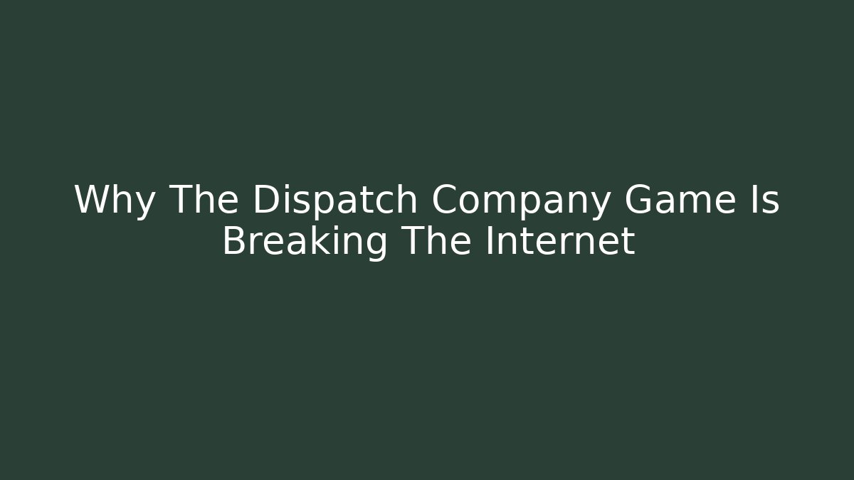 Why The Dispatch Company Game Is Breaking The Internet