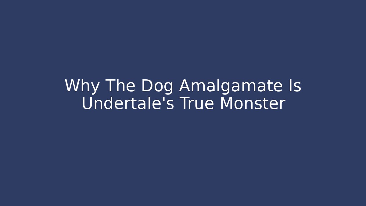 Why The Dog Amalgamate Is Undertale's True Monster