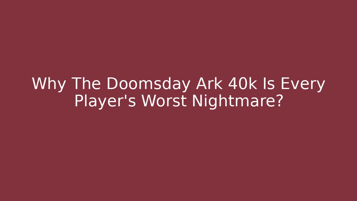 Why The Doomsday Ark 40k Is Every Player's Worst Nightmare?