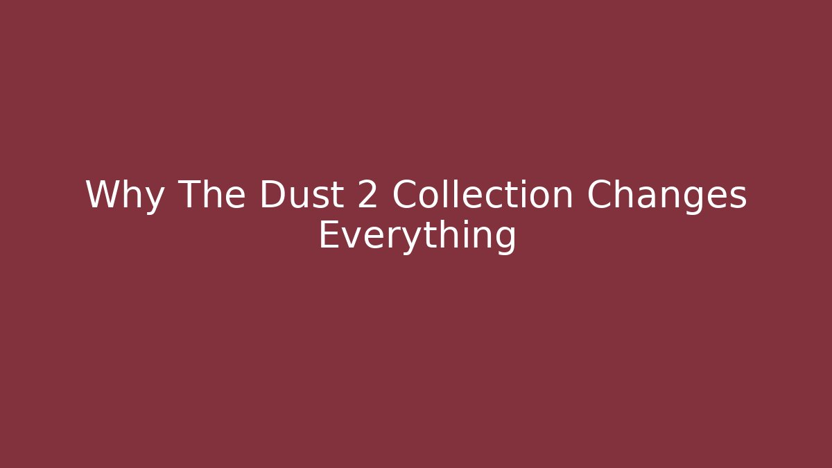Why The Dust 2 Collection Changes Everything